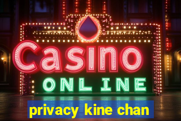 privacy kine chan